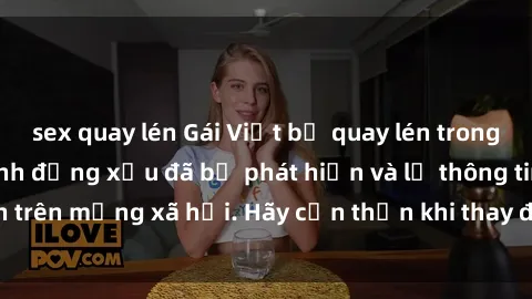 sex quay lén Gái Việt bị quay lén trong phòng thay đồ, hành động xấu đã bị phát hiện và lộ thông tin trên mạng xã hội. Hãy cẩn thận khi thay đồ ở nơi công cộng!