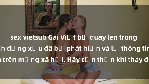 sex vietsub Gái Việt bị quay lén trong phòng thay đồ, hành động xấu đã bị phát hiện và lộ thông tin trên mạng xã hội. Hãy cẩn thận khi thay đồ ở nơi công cộng!