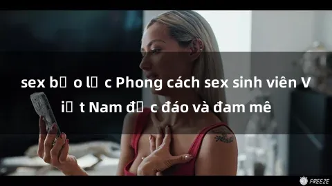 sex bạo lực Phong cách sex sinh viên Việt Nam độc đáo và đam mê